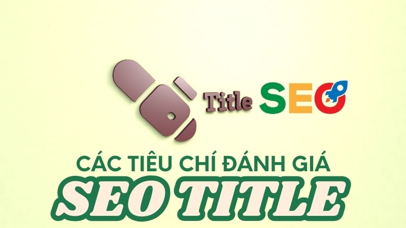 Các tiêu chí đánh giá SEO Title tốt và hiệu quả nhất